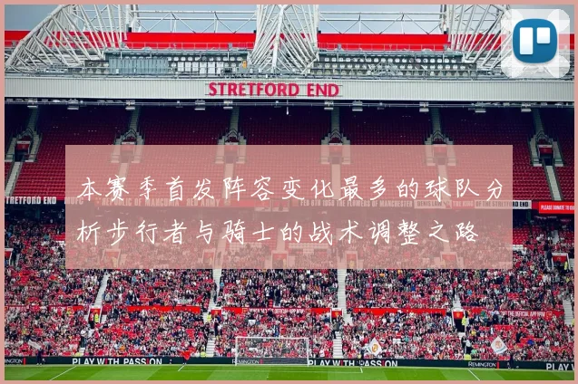 本赛季首发阵容变化最多的球队分析步行者与骑士的战术调整之路