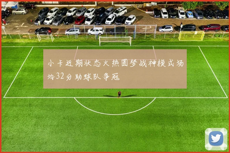 小卡近期状态火热圆梦战神模式场均32分助球队争冠