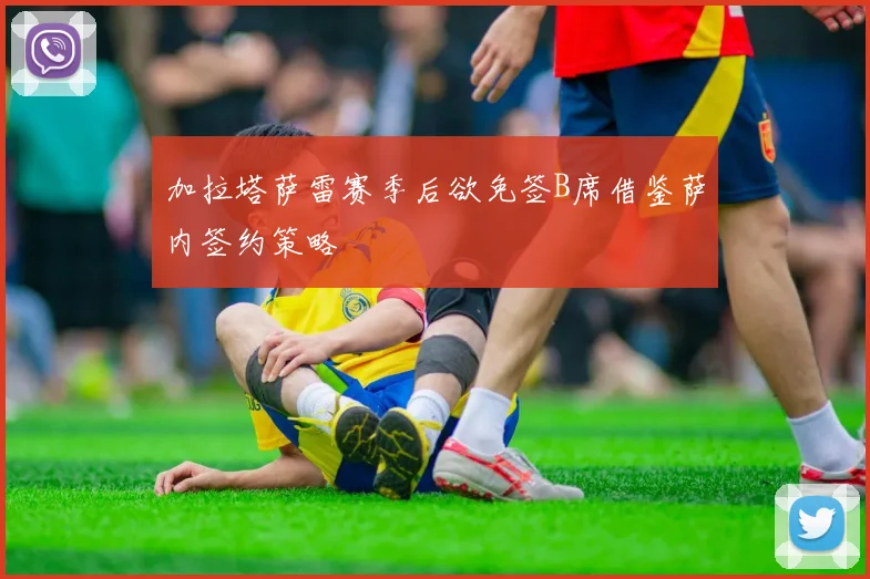 加拉塔萨雷赛季后欲免签B席借鉴萨内签约策略