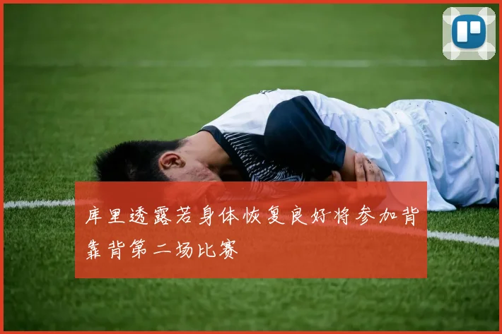 库里透露若身体恢复良好将参加背靠背第二场比赛