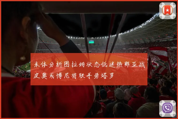 米体分析图拉姆状态低迷热那亚战皮奥或博尼将联手劳塔罗