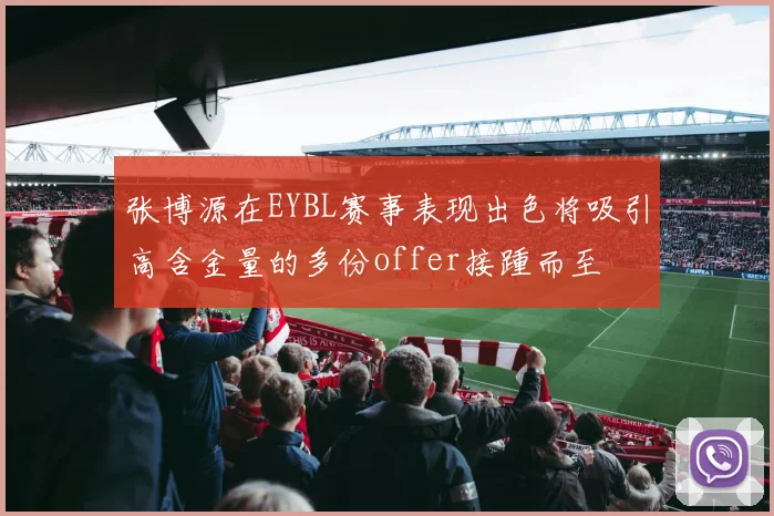 张博源在EYBL赛事表现出色将吸引高含金量的多份offer接踵而至