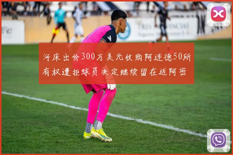 河床出价300万美元收购阿连德50所有权遭拒球员决定继续留在迈阿密