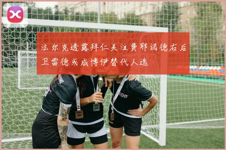 法尔克透露拜仁关注费耶诺德右后卫雷德或成博伊替代人选