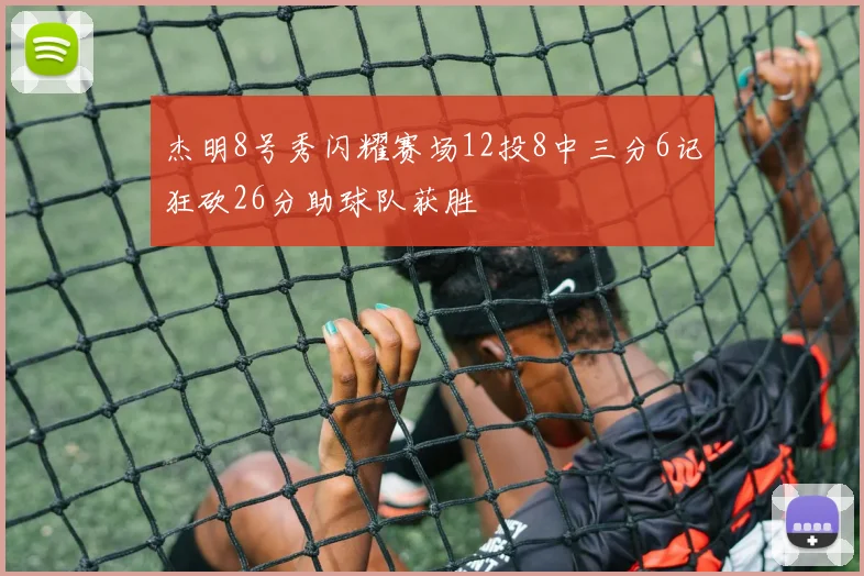 杰明8号秀闪耀赛场12投8中三分6记狂砍26分助球队获胜