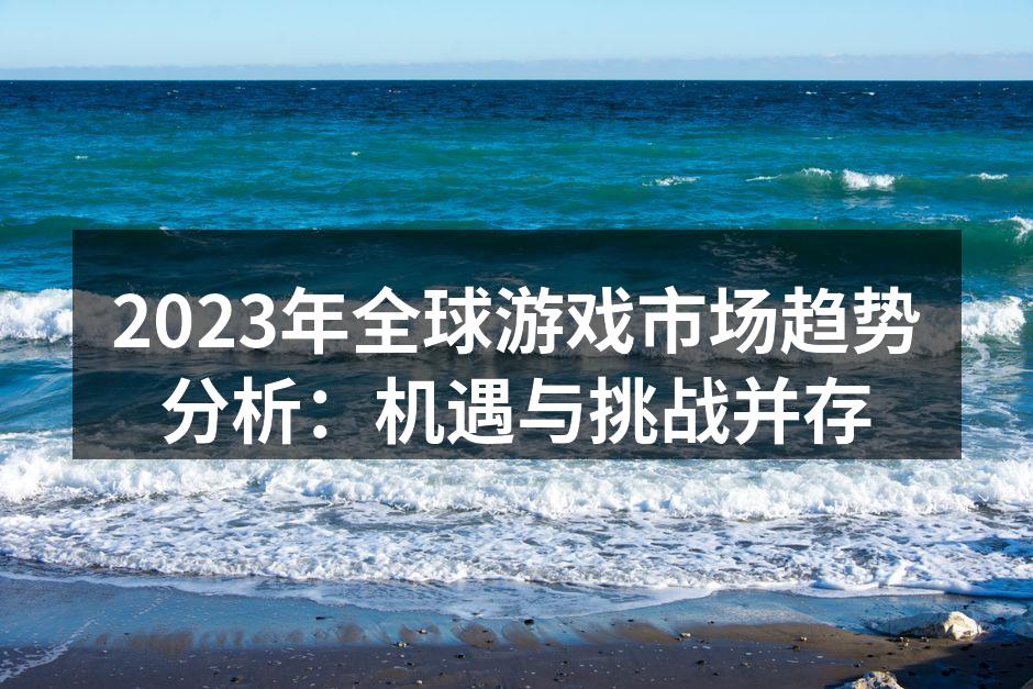 2023年全球游戏市场趋势分析：机遇与挑