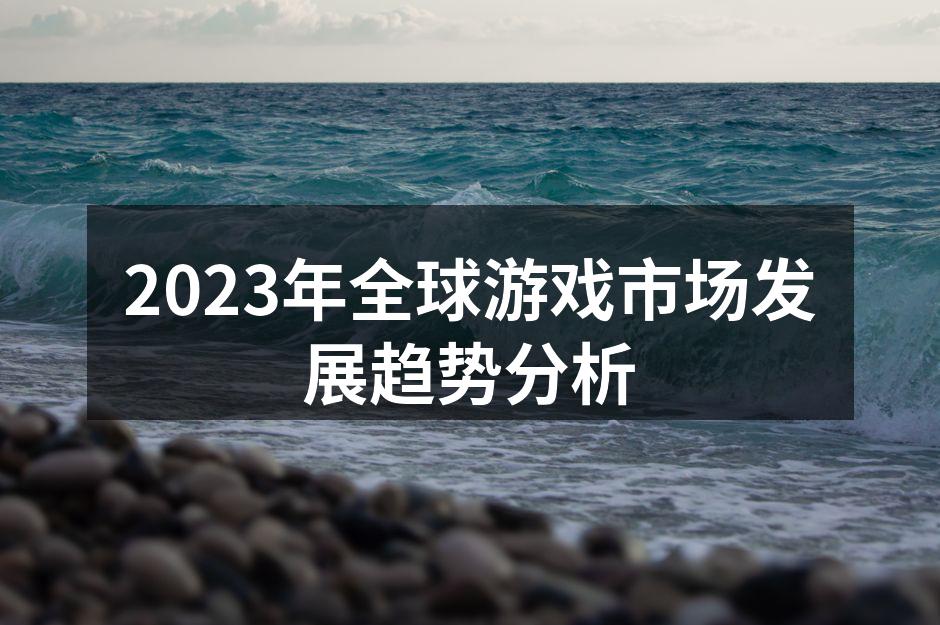 2023年全球游戏市场发展趋势分析