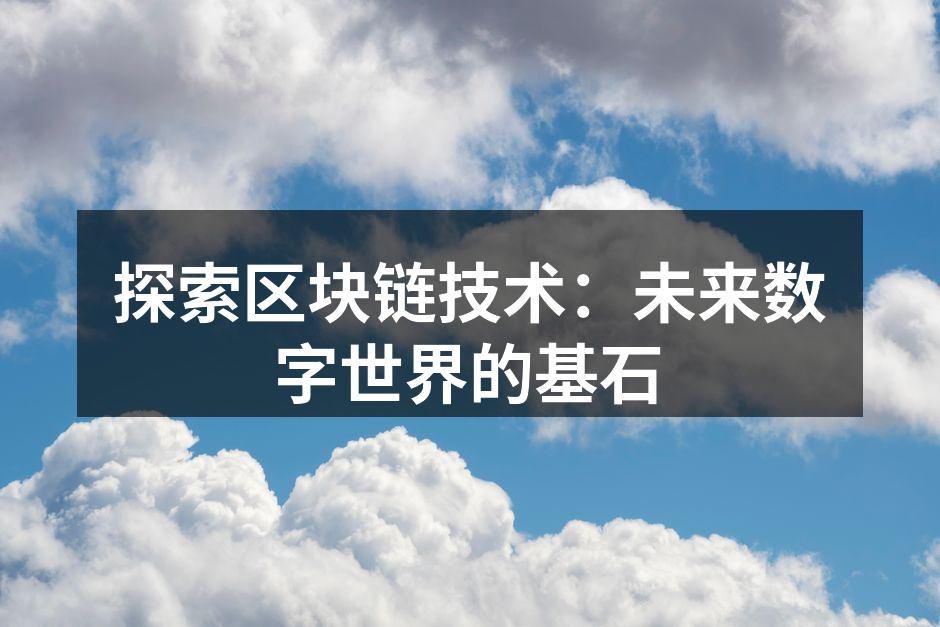 探索区块链技术：未来数字世界的基石